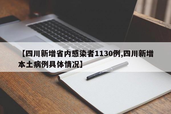 【四川新增省内感染者1130例,四川新增本土病例具体情况】