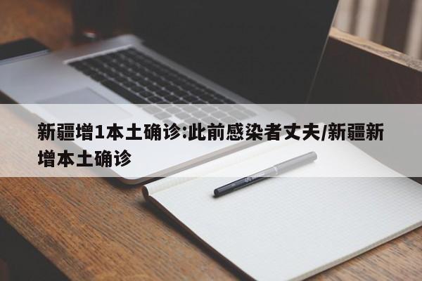 新疆增1本土确诊:此前感染者丈夫/新疆新增本土确诊