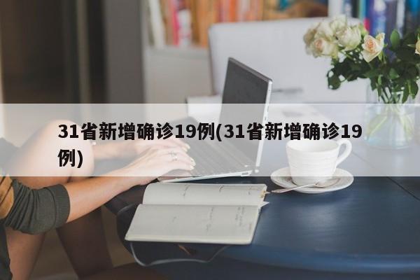 31省新增确诊19例(31省新增确诊19例)
