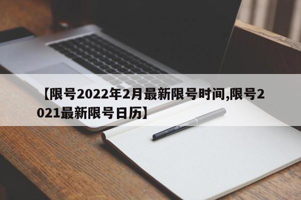 【限号2022年2月最新限号时间,限号2021最新限号日历】