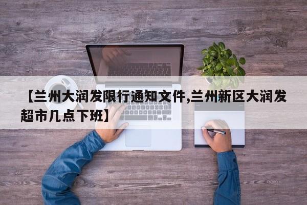【兰州大润发限行通知文件,兰州新区大润发超市几点下班】