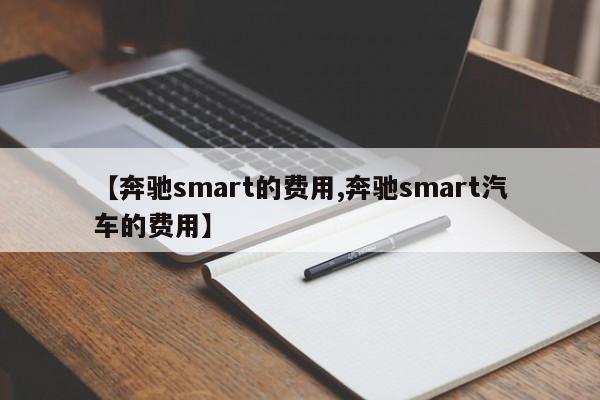 【奔驰smart的费用,奔驰smart汽车的费用】