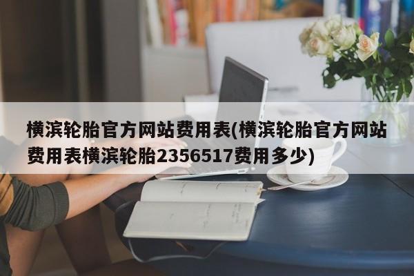 横滨轮胎官方网站费用表(横滨轮胎官方网站费用表横滨轮胎2356517费用多少)