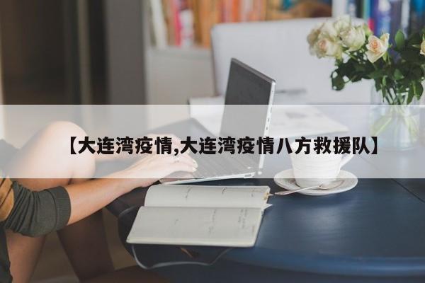 【大连湾疫情,大连湾疫情八方救援队】