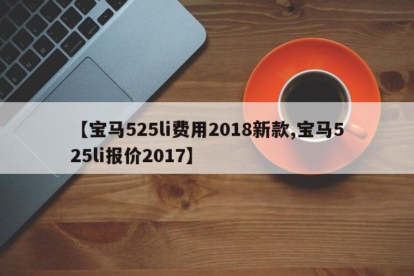 【宝马525li费用2018新款,宝马525li报价2017】