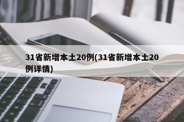 31省新增本土20例(31省新增本土20例详情)
