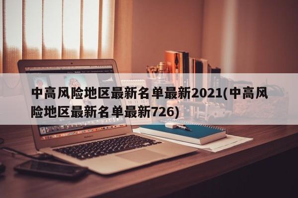 中高风险地区最新名单最新2021(中高风险地区最新名单最新726)