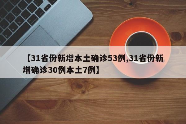 【31省份新增本土确诊53例,31省份新增确诊30例本土7例】