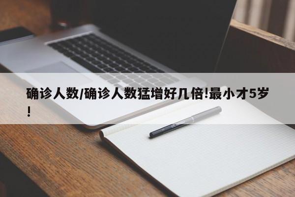 确诊人数/确诊人数猛增好几倍!最小才5岁!