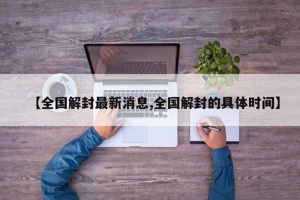 【全国解封最新消息,全国解封的具体时间】