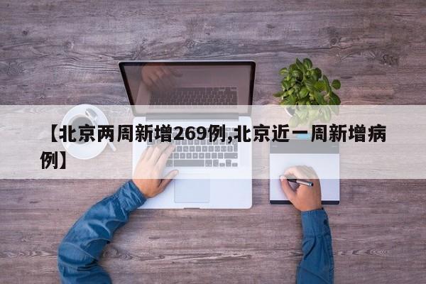 【北京两周新增269例,北京近一周新增病例】