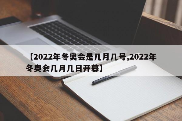 【2022年冬奥会是几月几号,2022年冬奥会几月几日开幕】