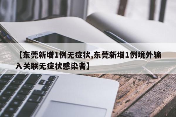 【东莞新增1例无症状,东莞新增1例境外输入关联无症状感染者】