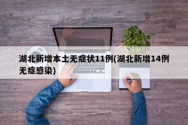 湖北新增本土无症状11例(湖北新增14例无症感染)