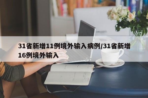 31省新增11例境外输入病例/31省新增16例境外输入