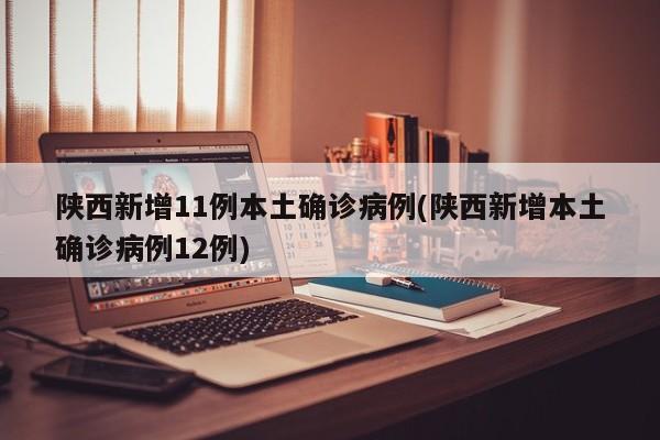 陕西新增11例本土确诊病例(陕西新增本土确诊病例12例)