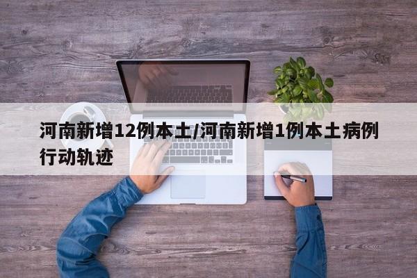 河南新增12例本土/河南新增1例本土病例行动轨迹