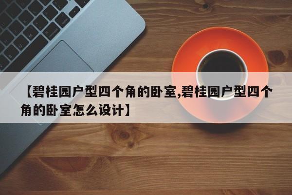 【碧桂园户型四个角的卧室,碧桂园户型四个角的卧室怎么设计】