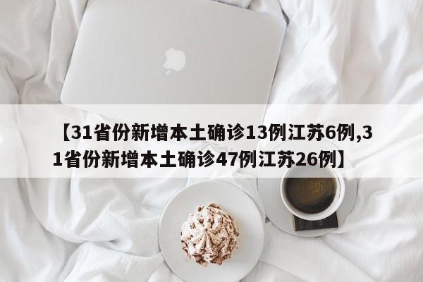 【31省份新增本土确诊13例江苏6例,31省份新增本土确诊47例江苏26例】