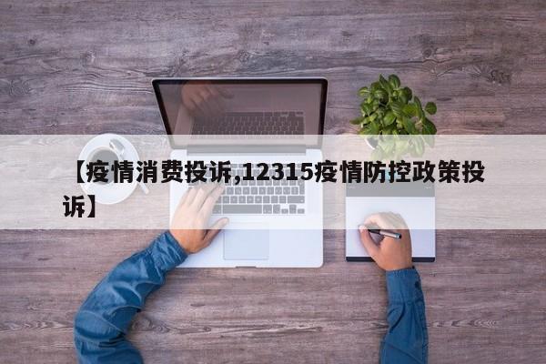 【疫情消费投诉,12315疫情防控政策投诉】