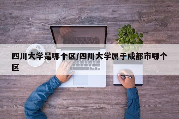 四川大学是哪个区/四川大学属于成都市哪个区