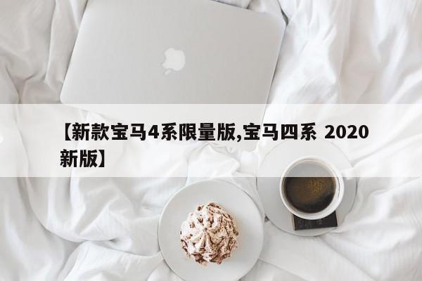 【新款宝马4系限量版,宝马四系 2020 新版】
