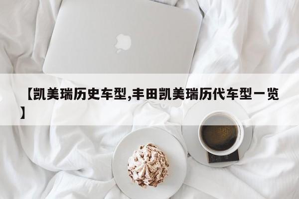 【凯美瑞历史车型,丰田凯美瑞历代车型一览】
