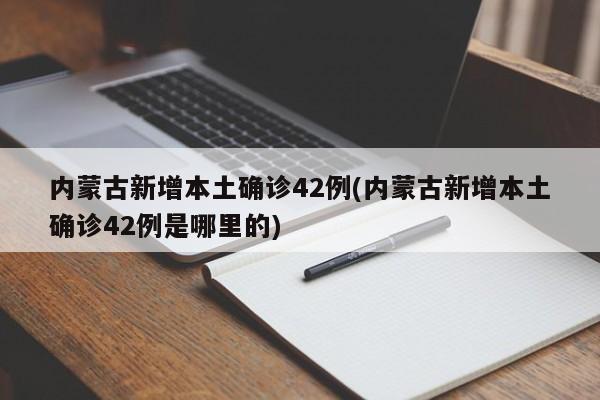 内蒙古新增本土确诊42例(内蒙古新增本土确诊42例是哪里的)