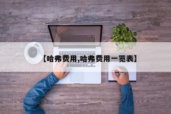 【哈弗费用,哈弗费用一览表】