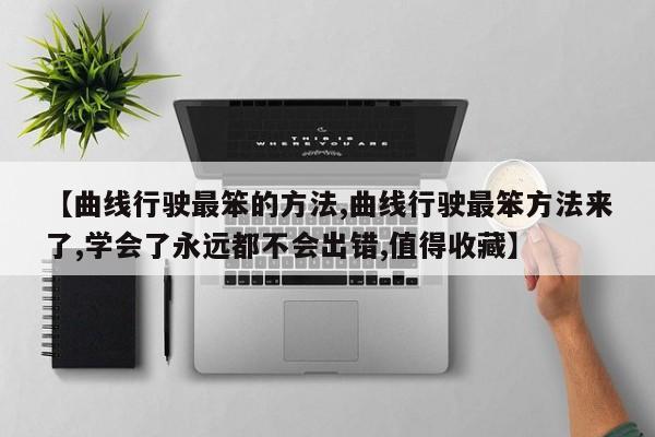 【曲线行驶最笨的方法,曲线行驶最笨方法来了,学会了永远都不会出错,值得收藏】