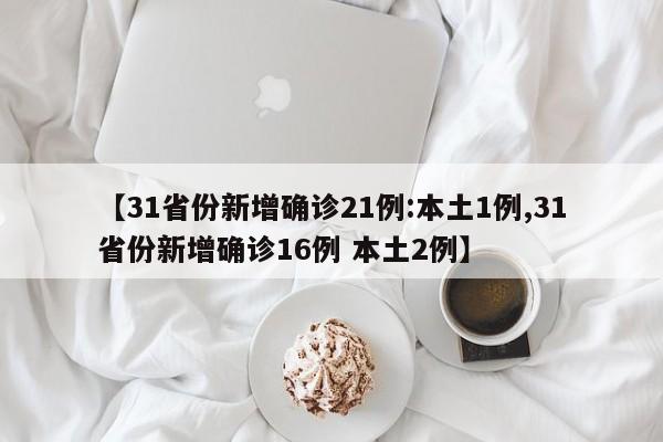 【31省份新增确诊21例:本土1例,31省份新增确诊16例 本土2例】