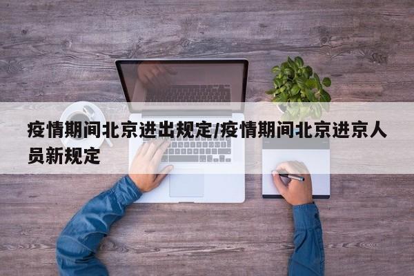 疫情期间北京进出规定/疫情期间北京进京人员新规定