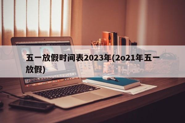 五一放假时间表2023年(2o21年五一放假)