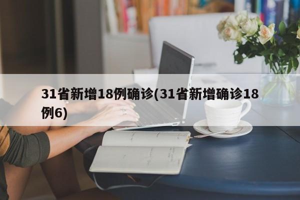31省新增18例确诊(31省新增确诊18例6)