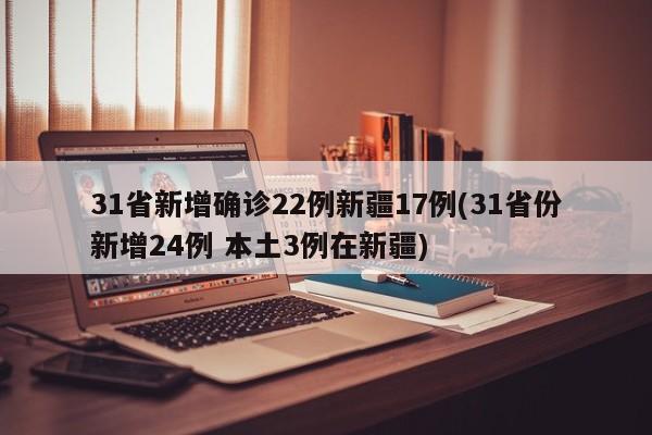 31省新增确诊22例新疆17例(31省份新增24例 本土3例在新疆)