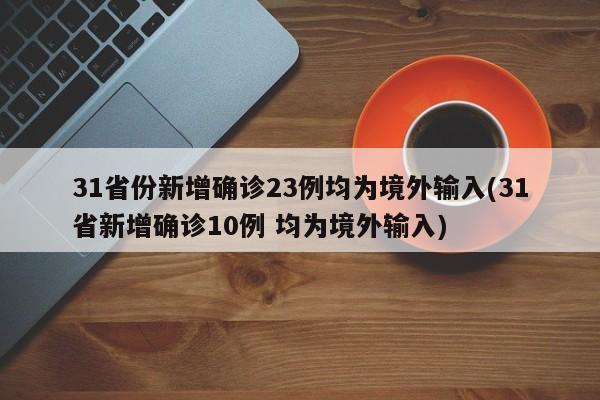 31省份新增确诊23例均为境外输入(31省新增确诊10例 均为境外输入)