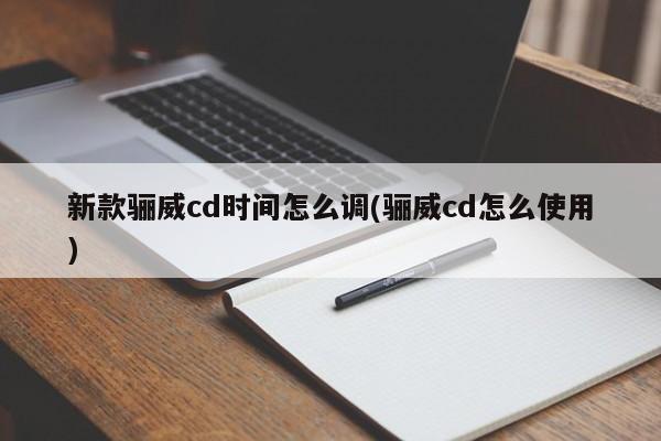 新款骊威cd时间怎么调(骊威cd怎么使用)