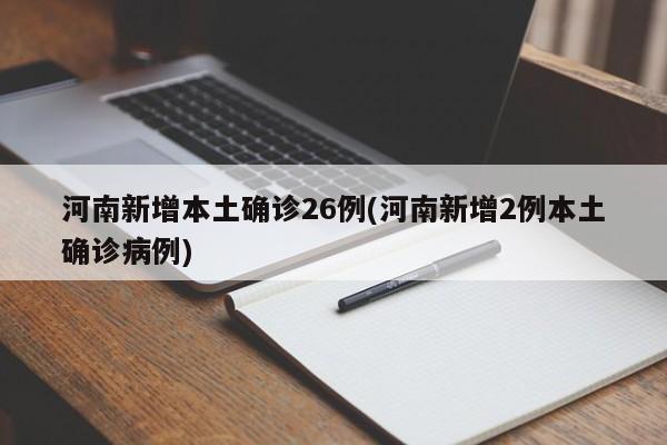 河南新增本土确诊26例(河南新增2例本土确诊病例)