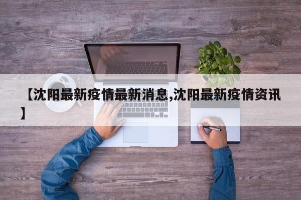【沈阳最新疫情最新消息,沈阳最新疫情资讯】