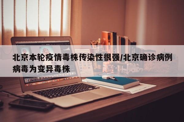 北京本轮疫情毒株传染性很强/北京确诊病例病毒为变异毒株