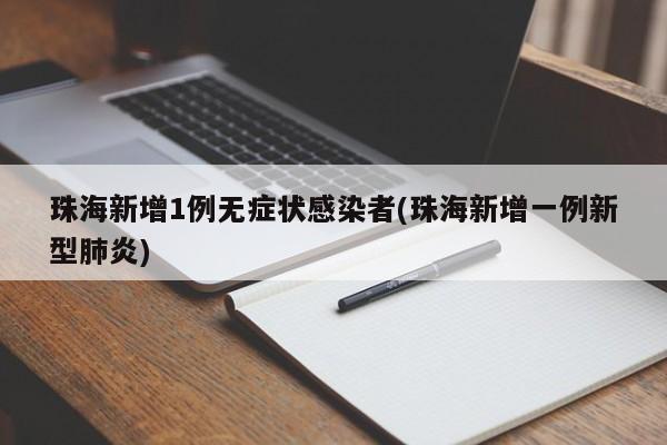珠海新增1例无症状感染者(珠海新增一例新型肺炎)