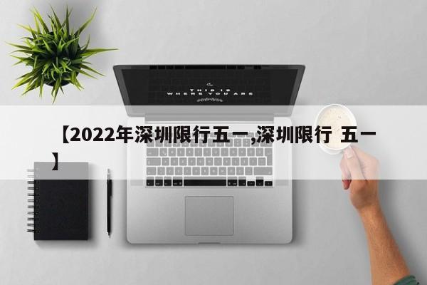 【2022年深圳限行五一,深圳限行 五一】