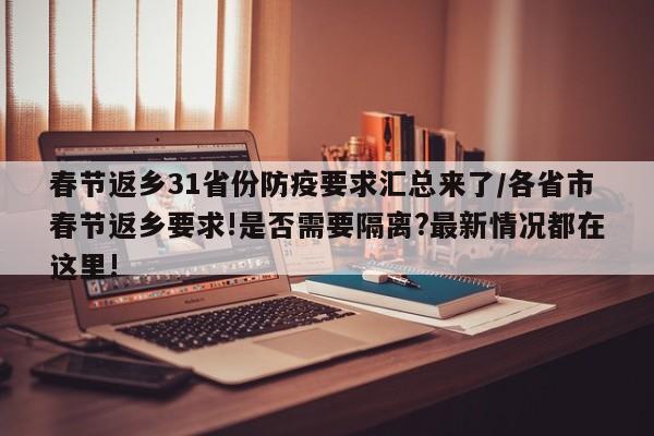 春节返乡31省份防疫要求汇总来了/各省市春节返乡要求!是否需要隔离?最新情况都在这里!