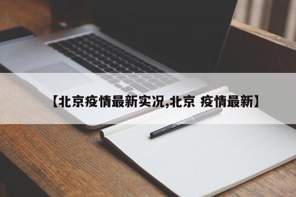 【北京疫情最新实况,北京 疫情最新】