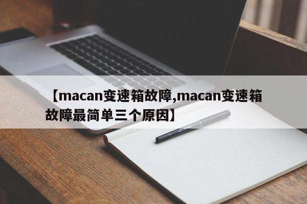 【macan变速箱故障,macan变速箱故障最简单三个原因】