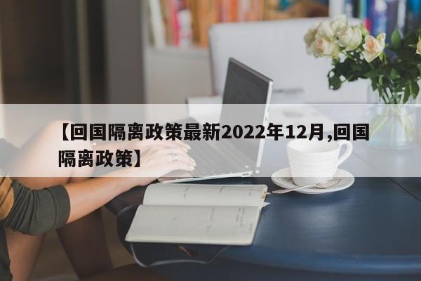 【回国隔离政策最新2022年12月,回国 隔离政策】