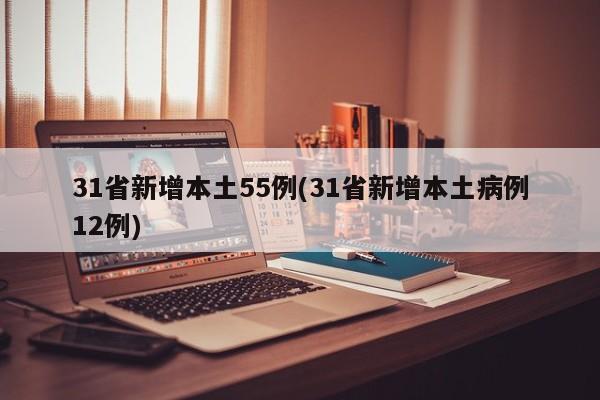 31省新增本土55例(31省新增本土病例12例)