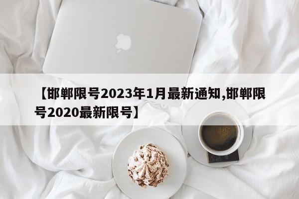 【邯郸限号2023年1月最新通知,邯郸限号2020最新限号】