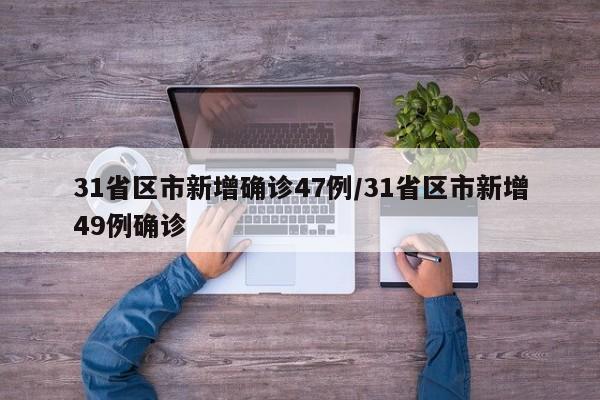 31省区市新增确诊47例/31省区市新增49例确诊