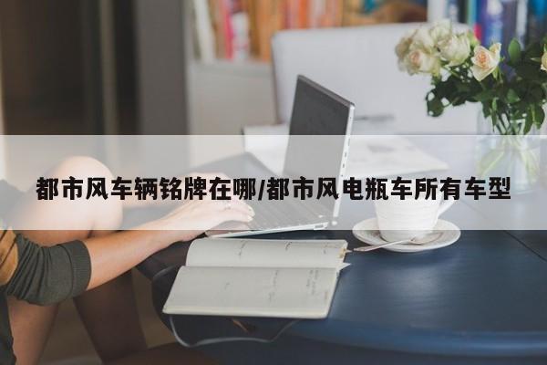 都市风车辆铭牌在哪/都市风电瓶车所有车型